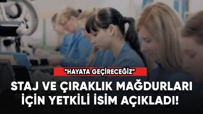 Staj ve çıraklık mağdurları için yetkili isim açıkladı! "Hayata geçireceğiz"