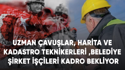 Uzman Çavuşlar, Harita ve kadastro teknikerleri ve Belediye şirket işçileri KADRO bekliyor