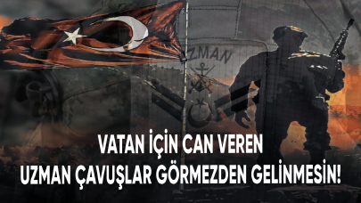 Vatan için can veren uzman çavuşlar görmezden gelinmesin!