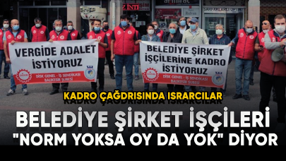 Belediye şirket işçileri "Norm yoksa oy da yok" diyor