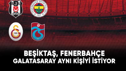 Beşiktaş, Fenerbahçe ve Galatasaray aynı kişiyi istiyor