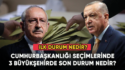 Cumhurbaşkanlığı seçimlerinde 3 büyükşehirde son durum nedir? İlk sonuçlar