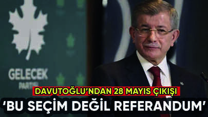 Ahmet Davutoğlu'ndan 28 Mayıs çıkışı: Seçim değil referandum