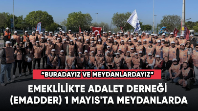 Emeklilikte Adalet Derneği (EMADDER) 1 Mayıs'ta meydanlarda