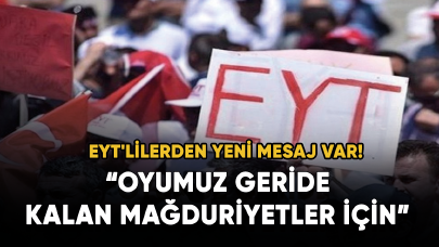 EYT'lilerden yeni mesaj var! Oyumuz geride kalan mağduriyetler için