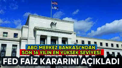 ABD Merkez Bankası (Fed) faiz kararını açıkladı: Son 16 yılın en yükseği