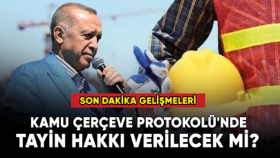 Kamu Çerçeve Protokolü'nde tayin hakkı verilecek mi? İşte son dakika gelişmeleri