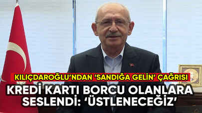 Kılıçdaroğlu'ndan kredi kartı borcu olanlara çağrı: 'Sandığa gelin'