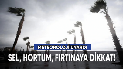 Meteoroloji uyardı: Sel, hortum, fırtınaya dikkat!