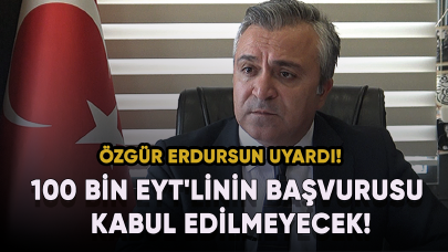 Özgür Erdursun uyardı! 100 bin EYT'linin başvurusu kabul edilmeyecek!