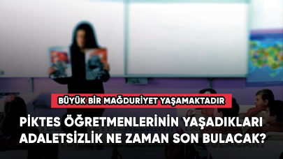 Piktes öğretmenlerinin yaşadıkları adaletsizlik ne zaman son bulacak?