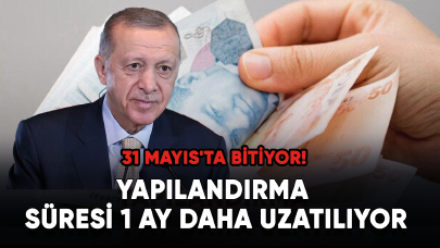 Son dakika... 31 Mayıs'ta bitiyor! Yapılandırma süresi 1 ay daha uzatılıyor