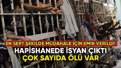 Hapishanede isyan çıktı: Çok sayıda mahkum öldü