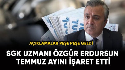 SGK uzmanı Özgür Erdursun Temmuz ayını işaret etti