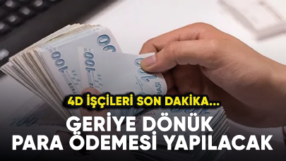 4D işçileri son dakika... Geriye dönük para ödemesi yapılacak