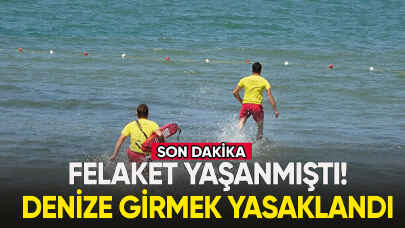 Felaket yaşanmıştı! Denize girmek yasaklandı