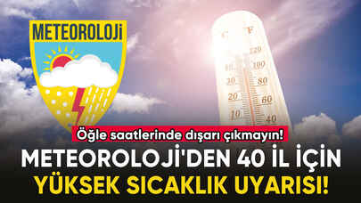 Meteoroloji'den 40 il için yüksek sıcaklık uyarısı!