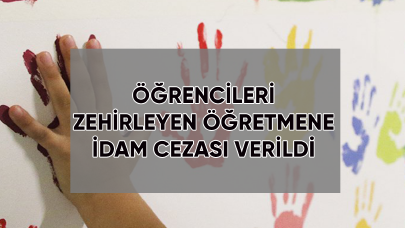 Öğrencileri zehirleyen öğretmene idam cezası verildi