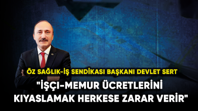 Öz Sağlık-İş Sendikası Başkanı Sert: "İşçi-memur ücretlerini kıyaslamak herkese zarar verir"