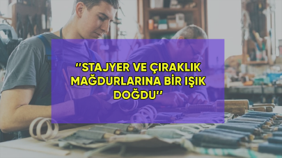 Staj ve çıraklık mağdurlarına bir ışık doğdu