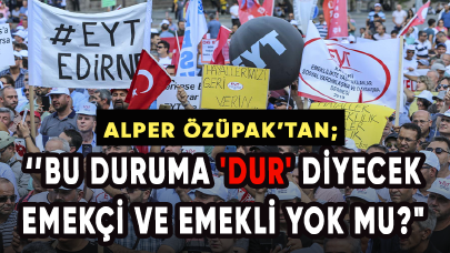 Alper Özüpak: Bu duruma 'dur' diyecek emekçi ve emekli yok mu?