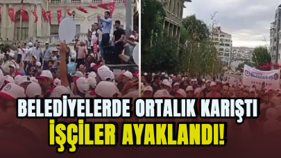 Belediyelerde ortalık fena halde karıştı: İşçiler ayaklandı!