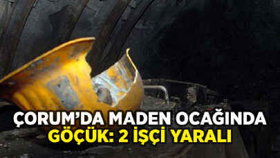 Çorum'da maden ocağında göçük: 2 işçi yaralı