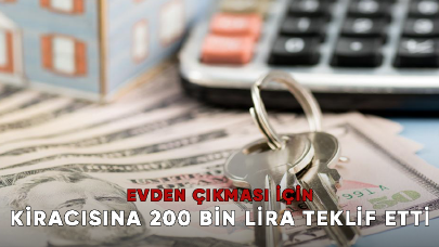 Evden çıkması için kiracısına 200 bin lira teklif etti