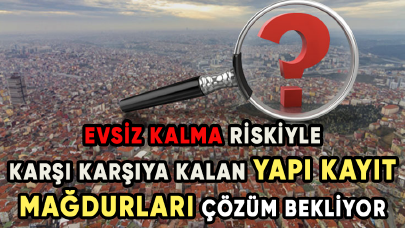 Evsiz kalma riskiyle karşı karşıya kalan yapı kayıt mağdurları çözüm bekliyor