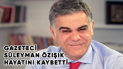 Gazeteci Süleyman Özışık hayatını kaybetti