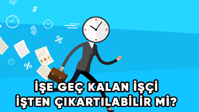 İşe Geç Kalan İşçi İşten Çıkartılabilir mi?