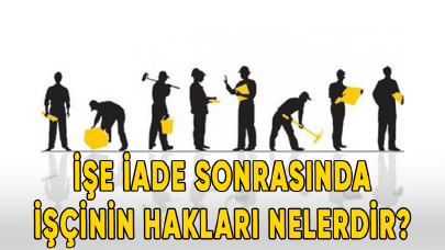 İşe iade sonrasında işçinin hakları nelerdir?