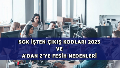 SGK İşten Çıkış Kodları 2023 ve A'dan Z'ye Fesih Nedenleri