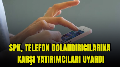 SPK, telefon dolandırıcılarına karşı yatırımcıları uyardı