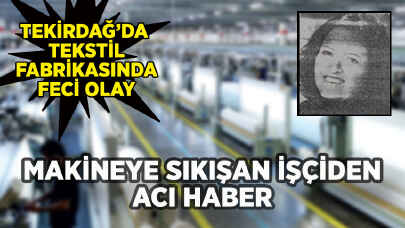 Tekirdağ'da makineye sıkışan tekstil işçisinden acı haber