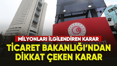 Ticaret Bakanlığı'ndan milyonları ilgilendiren karar geldi!