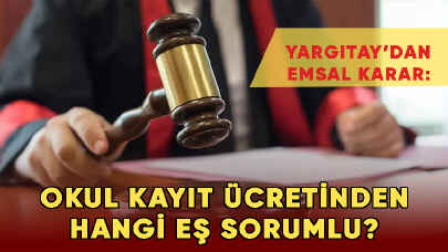 Yargıtay’dan emsal karar: Okul kayıt ücretinden hangi eş sorumlu?