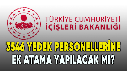 3546 İçişleri Bakanlığı yedek personellerine ek atama yapılacak mı?