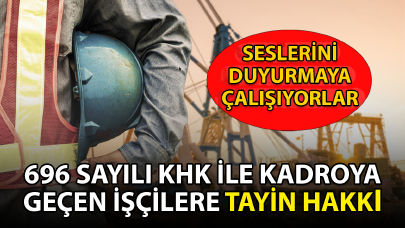 696 sayılı KHK ile kadroya geçen işçilere tayin hakkı: Seslerini duyurmaya çalışıyorlar