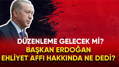 Başkan Erdoğan ehliyet affı hakkında ne dedi?