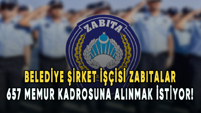 Belediye şirket işçisi zabıtalar 657 memur kadrosuna alınmak istiyor!