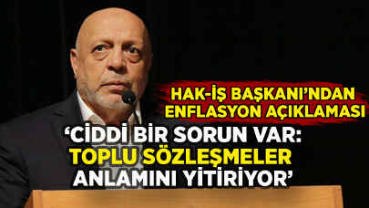 HAK-İŞ Başkanı'ndan enflasyon açıklaması: 'Ciddi bir sorun var, toplu sözleşmeler anlamını yitiriyor'