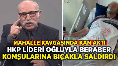 HKP lideri Nurullah Efe ile oğlu komşularına bıçakla saldırdı