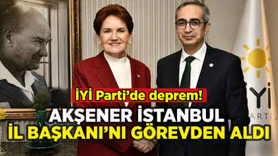 İYİ Parti İstanbul İl Başkanı görevden alındı