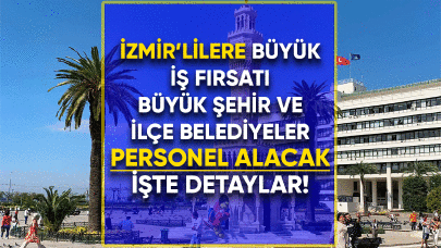 İzmir'lilere büyük iş fırsatı! Büyükşehir ve ilçe belediyeler personel alacak