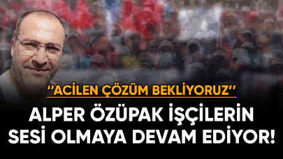 Alper özüpak işçilerin sesi olmaya devam ediyor