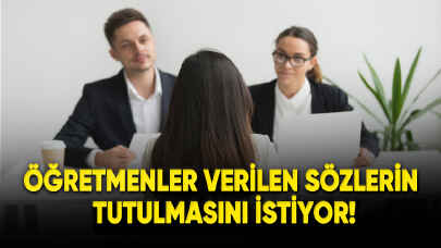 Öğretmenler verilen sözlerin tutulmasını istiyor!