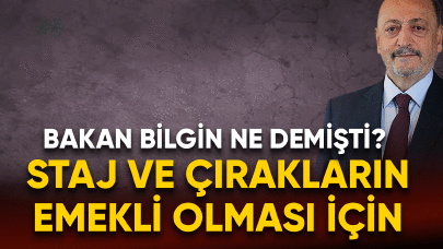 Staj ve Çırakların emekli olması için.. Bakan Bilgin ne demişti?