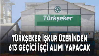 Türkşeker İŞKUR üzerinden 613 geçici işçi alımı yapacak