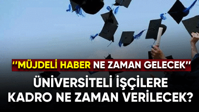 Üniversiteli işçilere kadro ne zaman verilecek?